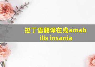 拉丁语翻译在线amabilis insania